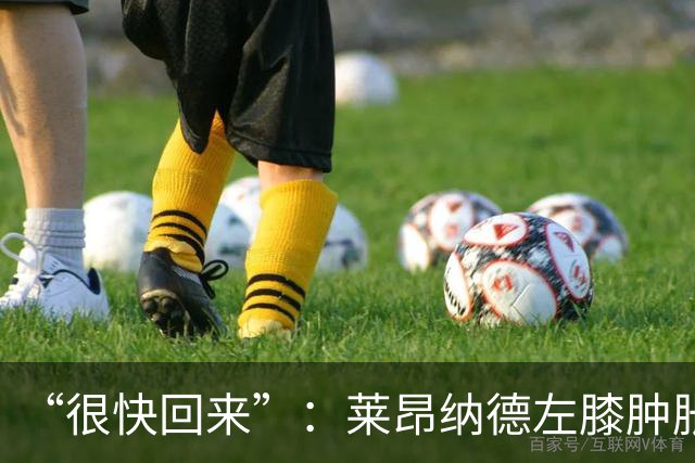 “很快回来”：莱昂纳德左膝肿胀缺阵数周，本人发声安抚球迷