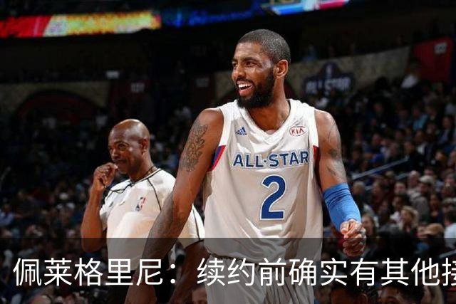 佩莱格里尼：续约前确实有其他接触，但我的首选永远都是留下