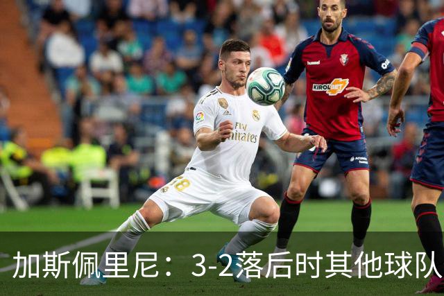 加斯佩里尼：3-2落后时其他球队可能放弃，但我们完成了逆转