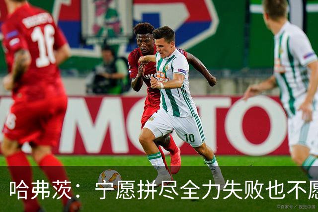 哈弗茨：宁愿拼尽全力失败也不愿留遗憾；哲凯赖什是顶尖前锋