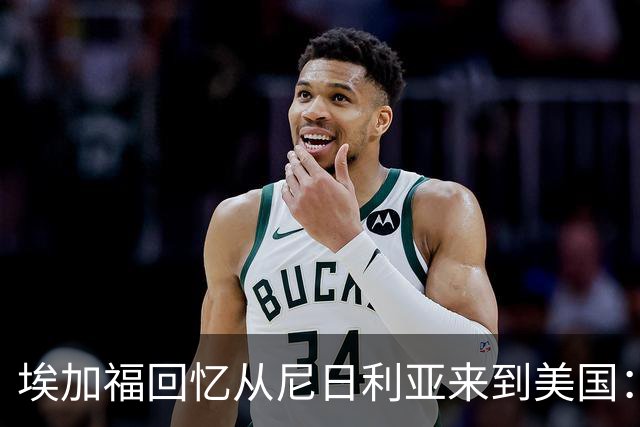 埃加福回忆从尼日利亚来到美国：当时很不适应 也非常害羞和胆怯