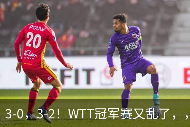 3-0，3-2！WTT冠军赛又乱了，，，张本智和溃败一轮游，，，男单两将绝地逆转